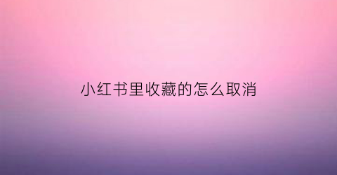 小红书里收藏的怎么取消