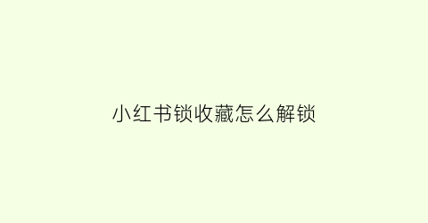 小红书锁收藏怎么解锁