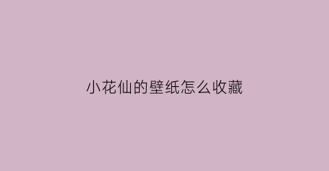 小花仙的壁纸怎么收藏