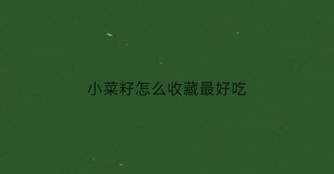 小菜籽怎么收藏最好吃