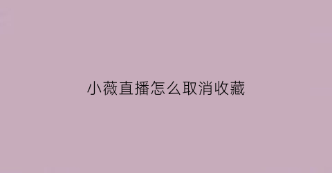 小薇直播怎么取消收藏