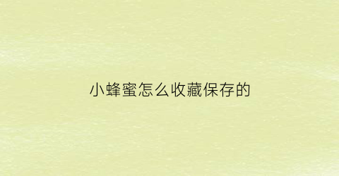 小蜂蜜怎么收藏保存的