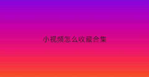 小视频怎么收藏合集