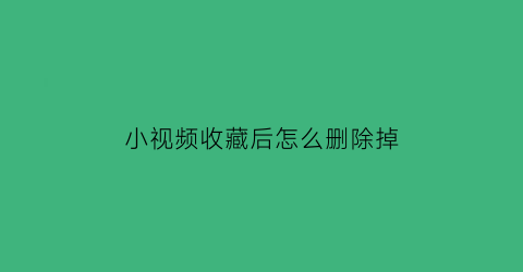 小视频收藏后怎么删除掉