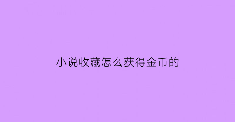 小说收藏怎么获得金币的