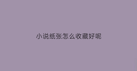 小说纸张怎么收藏好呢