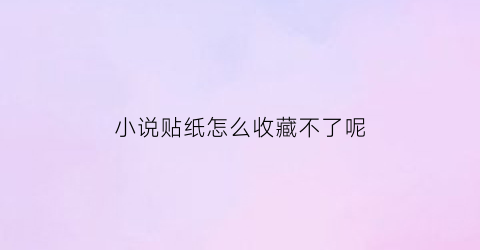 小说贴纸怎么收藏不了呢