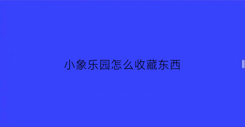 小象乐园怎么收藏东西