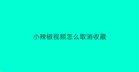 小辣椒视频怎么取消收藏