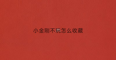 小金刚不玩怎么收藏