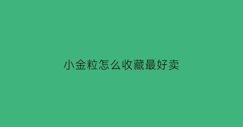 小金粒怎么收藏最好卖