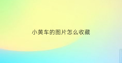 小黄车的图片怎么收藏