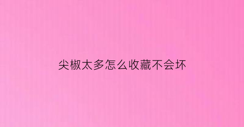 尖椒太多怎么收藏不会坏