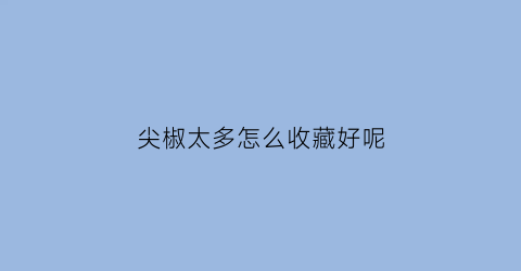 尖椒太多怎么收藏好呢