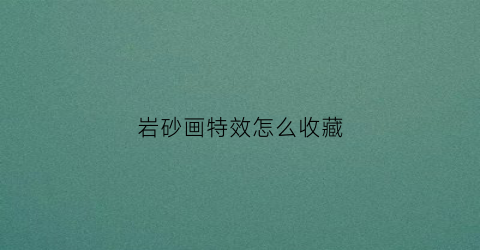 岩砂画特效怎么收藏