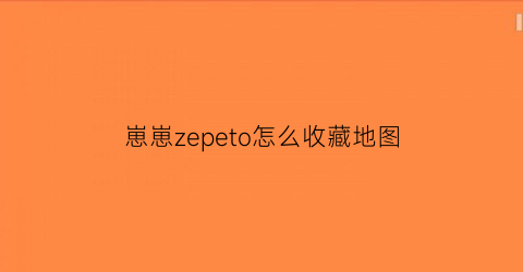 崽崽zepeto怎么收藏地图