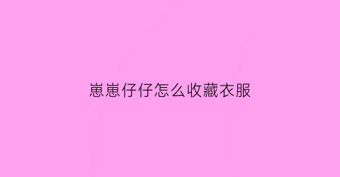 崽崽仔仔怎么收藏衣服