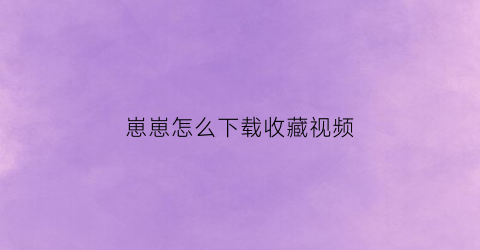 崽崽怎么下载收藏视频