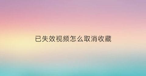 已失效视频怎么取消收藏