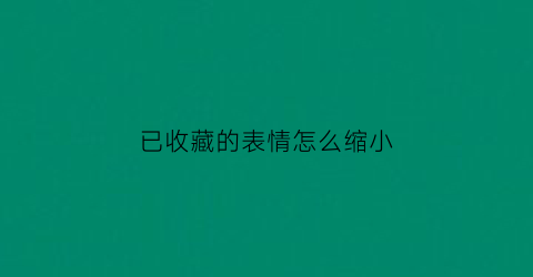 已收藏的表情怎么缩小