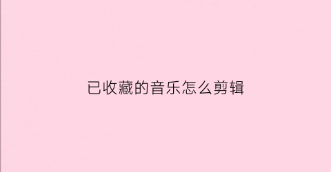 已收藏的音乐怎么剪辑