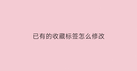 已有的收藏标签怎么修改