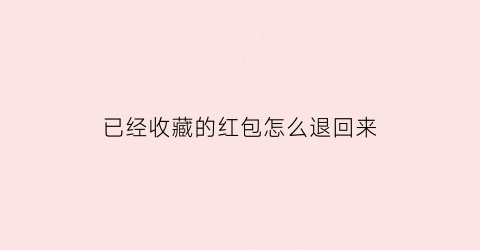 已经收藏的红包怎么退回来