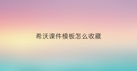 希沃课件模板怎么收藏