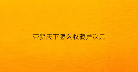 帝梦天下怎么收藏异次元