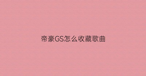 帝豪GS怎么收藏歌曲