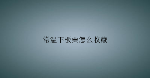 常温下板栗怎么收藏