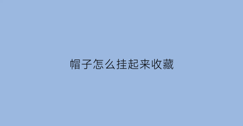 帽子怎么挂起来收藏