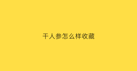 干人参怎么样收藏