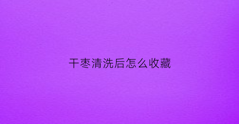 干枣清洗后怎么收藏