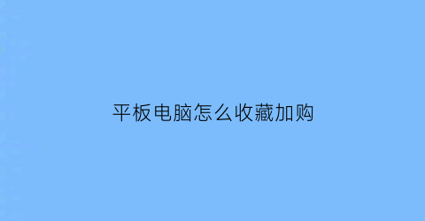 平板电脑怎么收藏加购