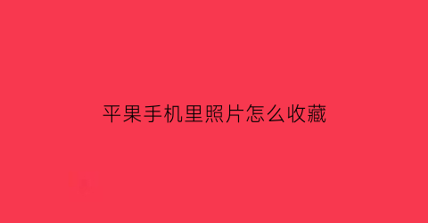 平果手机里照片怎么收藏