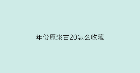 年份原浆古20怎么收藏