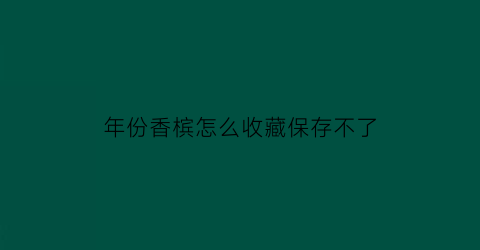 年份香槟怎么收藏保存不了