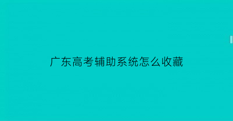 广东高考辅助系统怎么收藏