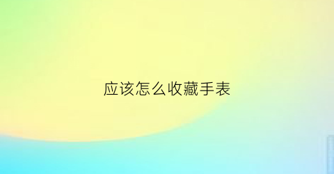 应该怎么收藏手表