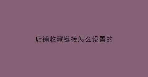 店铺收藏链接怎么设置的