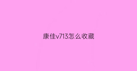 康佳v713怎么收藏