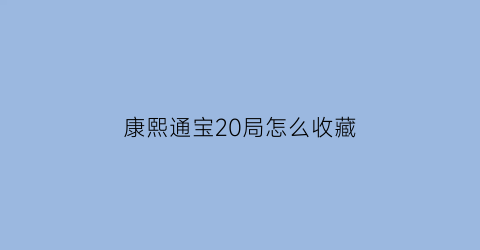 康熙通宝20局怎么收藏