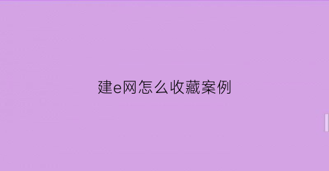 建e网怎么收藏案例