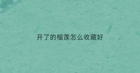 开了的榴莲怎么收藏好