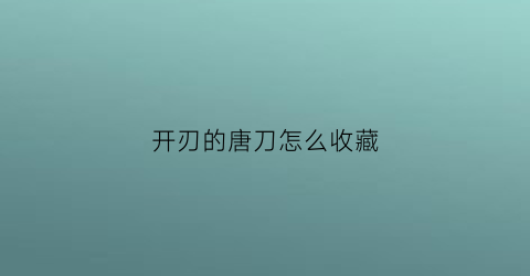 开刃的唐刀怎么收藏