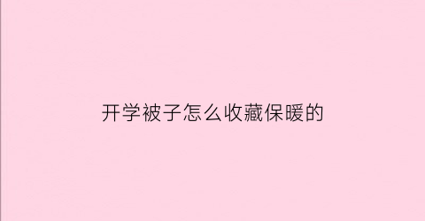 开学被子怎么收藏保暖的