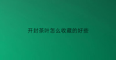 开封茶叶怎么收藏的好些