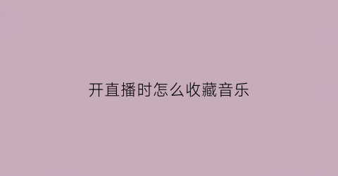 开直播时怎么收藏音乐