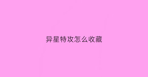 异星特攻怎么收藏